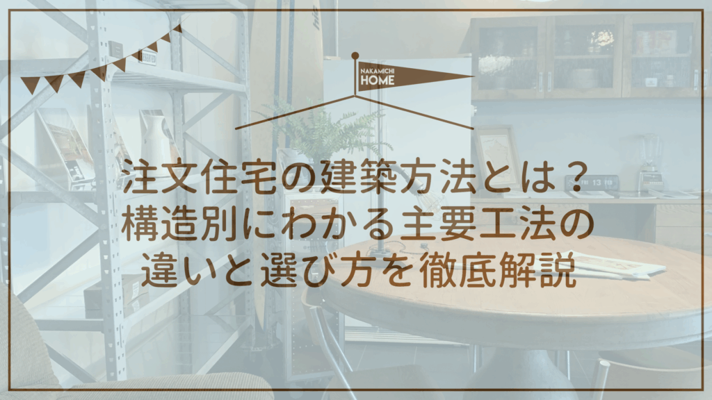 注文住宅の建築方法とは？構造別にわかる主要工法の違いと選び方を徹底解説【木造、鉄骨、RC（鉄筋コンクリート）など】