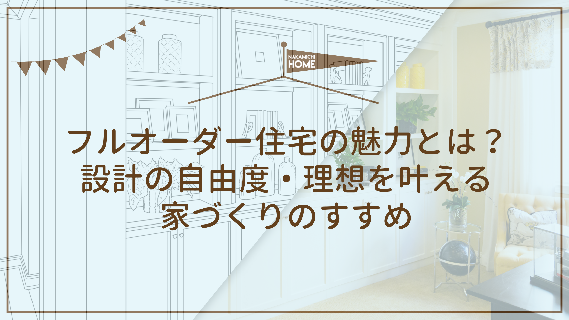7-1フルオーダー住宅の魅力とは？ 設計の自由度・理想を叶える 家づくりのすすめ