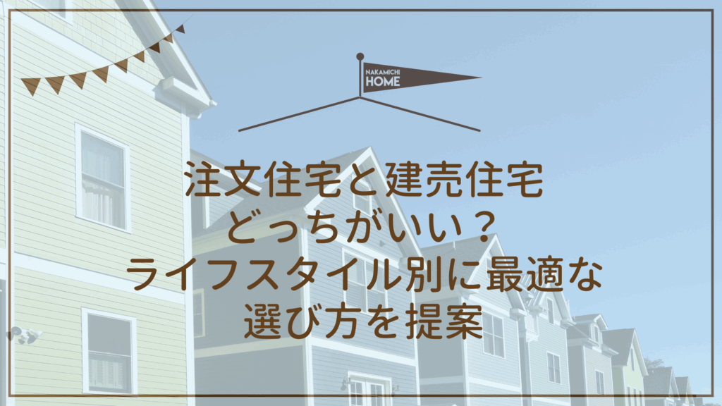 注文住宅と建売住宅 どっちがいい？ ライフスタイル別に最適な 選び方を提案