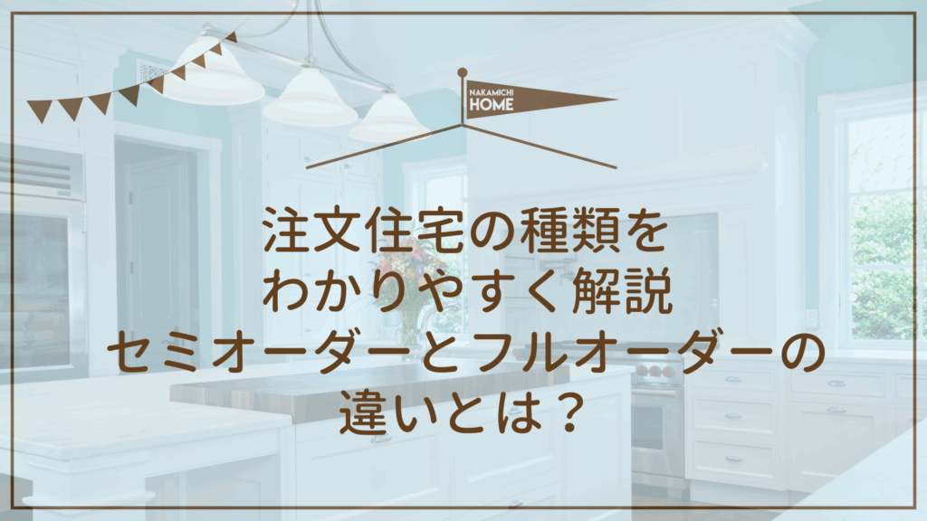 7-4注文住宅で後悔しないための注意点まと注文住宅の種類を わかりやすく解説 セミオーダーとフルオーダーの 違いとは？ 注文住宅の種類を わかりやすく解説 セミオーダーとフルオーダーの 違いとは？