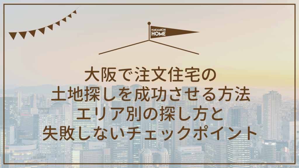 大阪で注文住宅の土地探しを成功させる方法｜エリア別の探し方と失敗しないチェックポイント