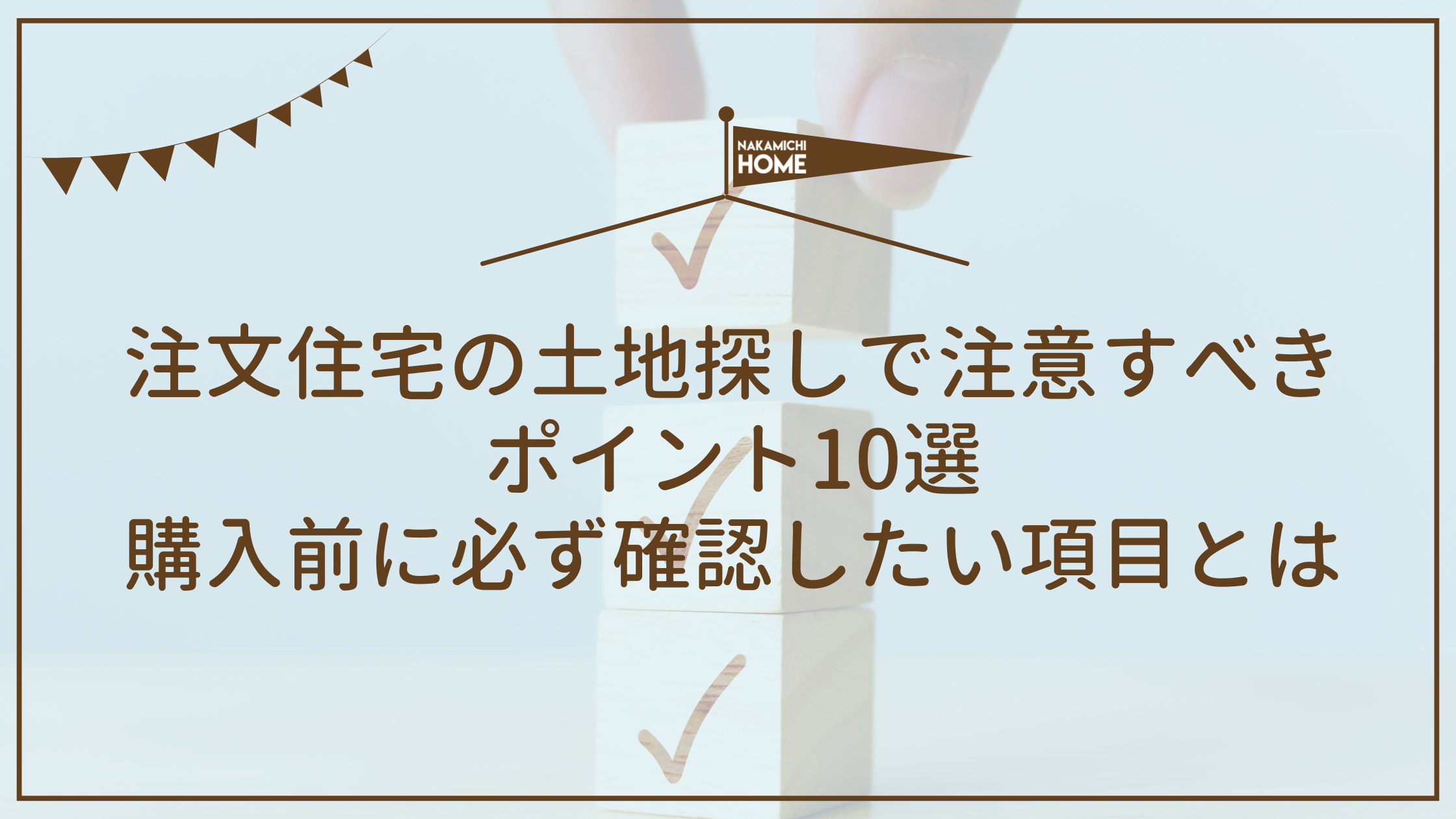 注文住宅の土地探しで注意すべきポイント10選｜購入前に必ず確認したい項目とは