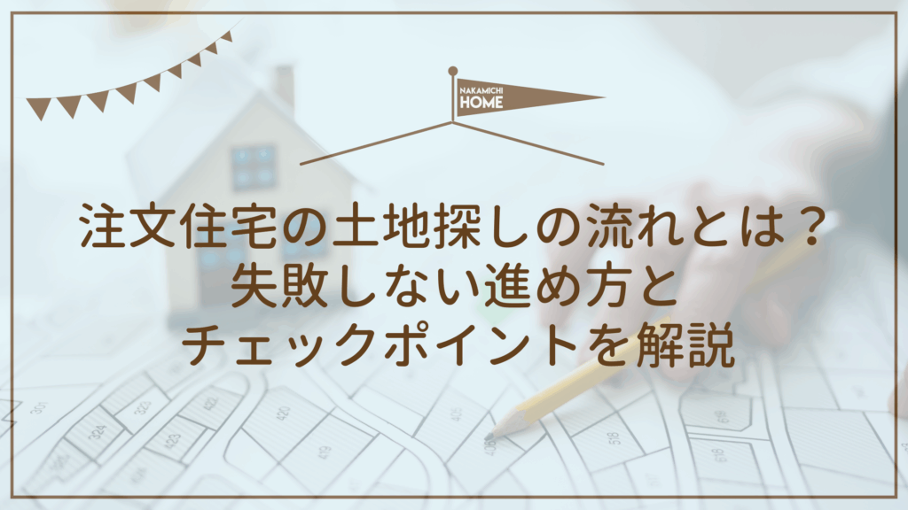 注文住宅の土地探しの流れとは？失敗しない進め方とチェックポイントを解説