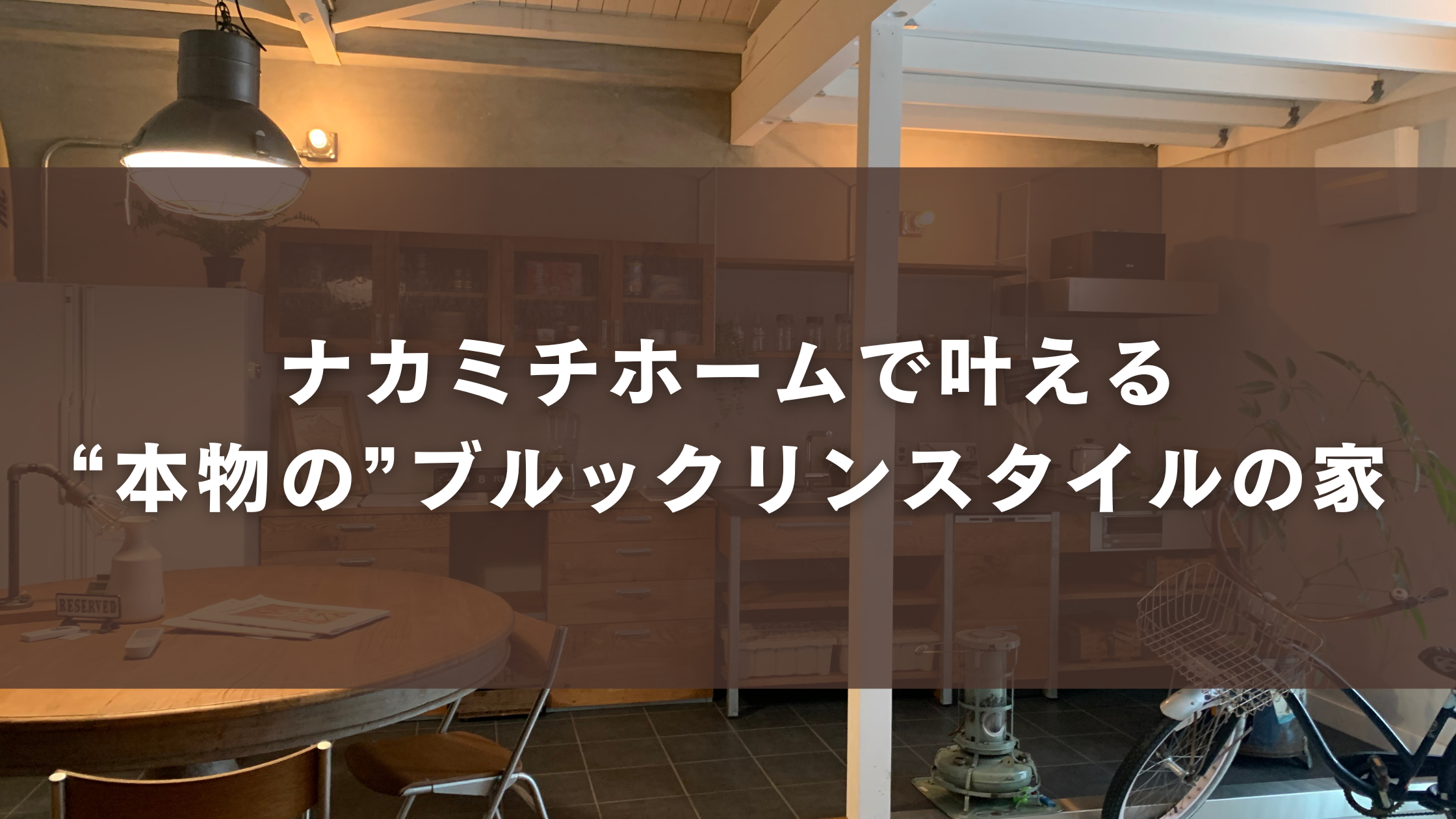 ナカミチホームで叶える“本物の”ブルックリンスタイルの家