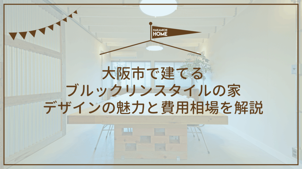大阪市で建てる ブルックリンスタイルの家 デザインの魅力と費用相場を解説