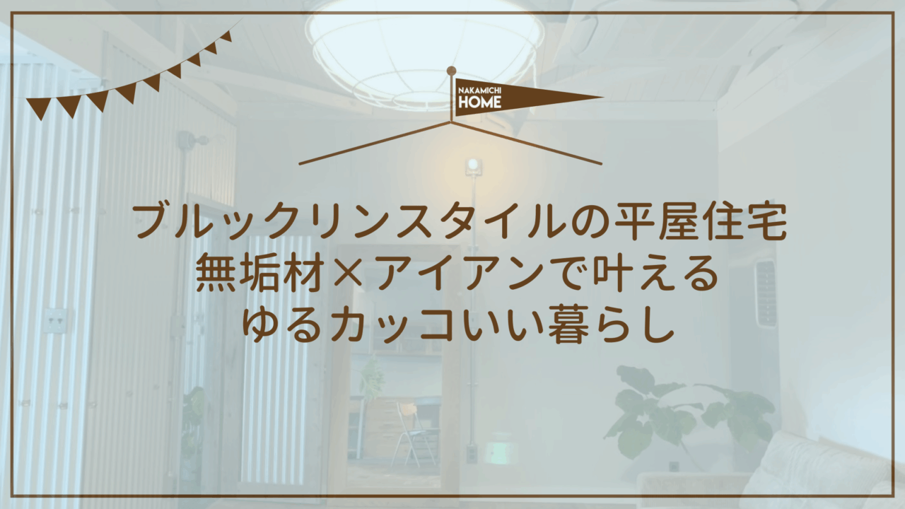 ブルックリンスタイルの平屋住宅｜無垢材×アイアンで叶えるゆるカッコいい暮らし