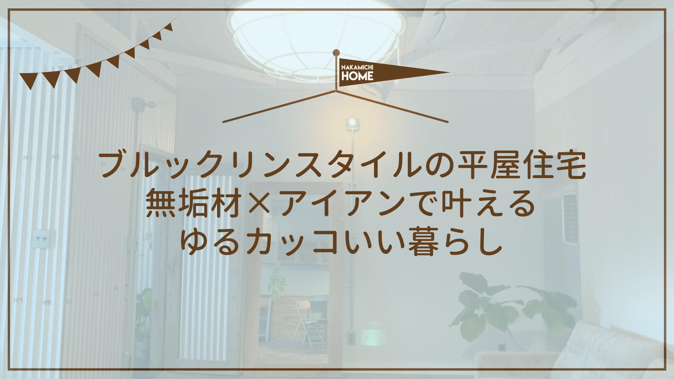 ブルックリンスタイルの平屋住宅｜無垢材×アイアンで叶えるゆるカッコいい暮らし