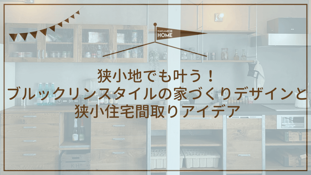 狭小地でも叶う！ブルックリンスタイルの家づくりデザインと狭小住宅間取りアイデア