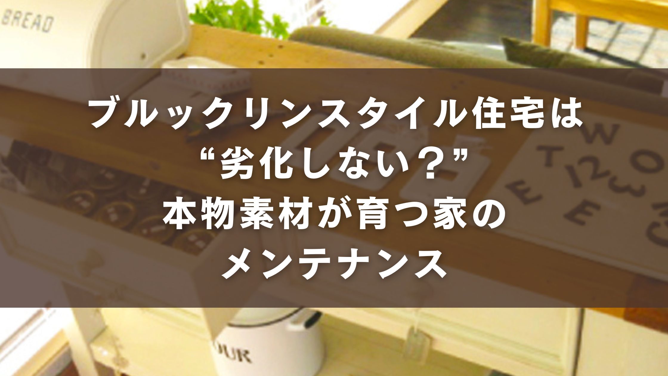 ブルックリンスタイル住宅は“劣化しない？”本物素材が育つ家のメンテナンス