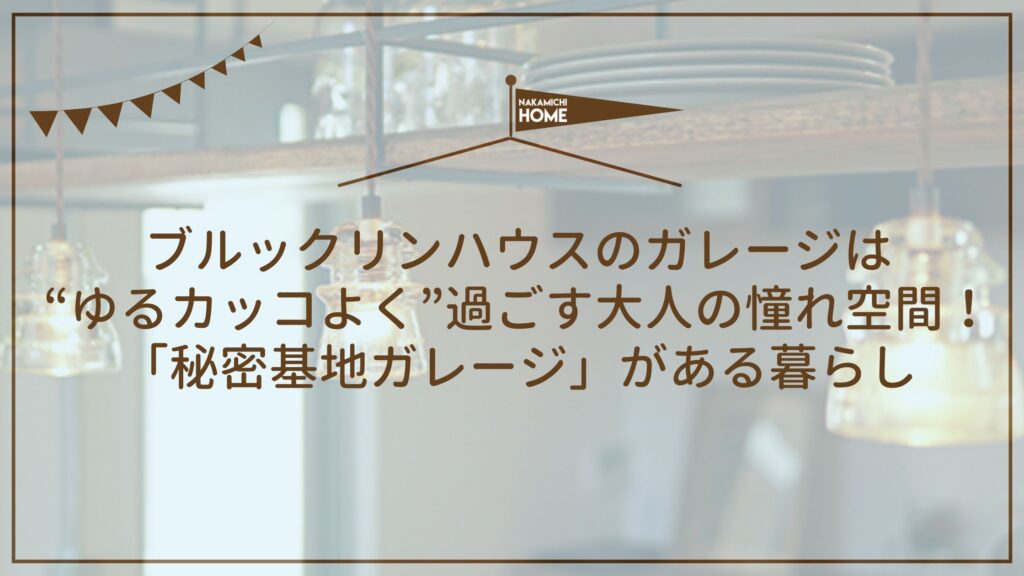 ブルックリンハウスのガレージは“ゆるカッコよく”過ごす大人の憧れ空間！「秘密基地ガレージ」がある暮らし