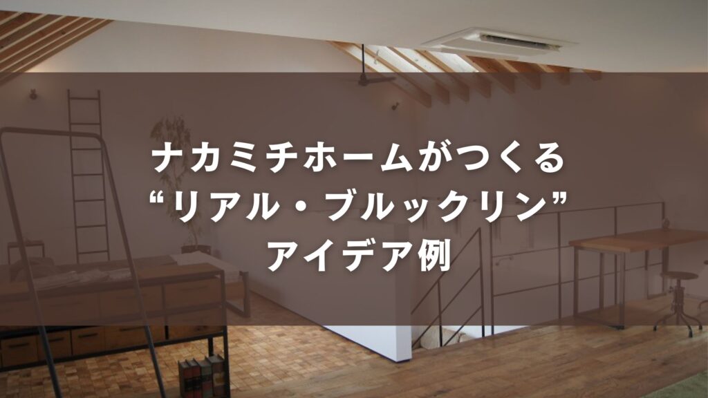 ナカミチホームがつくる“リアル・ブルックリン”アイデア例