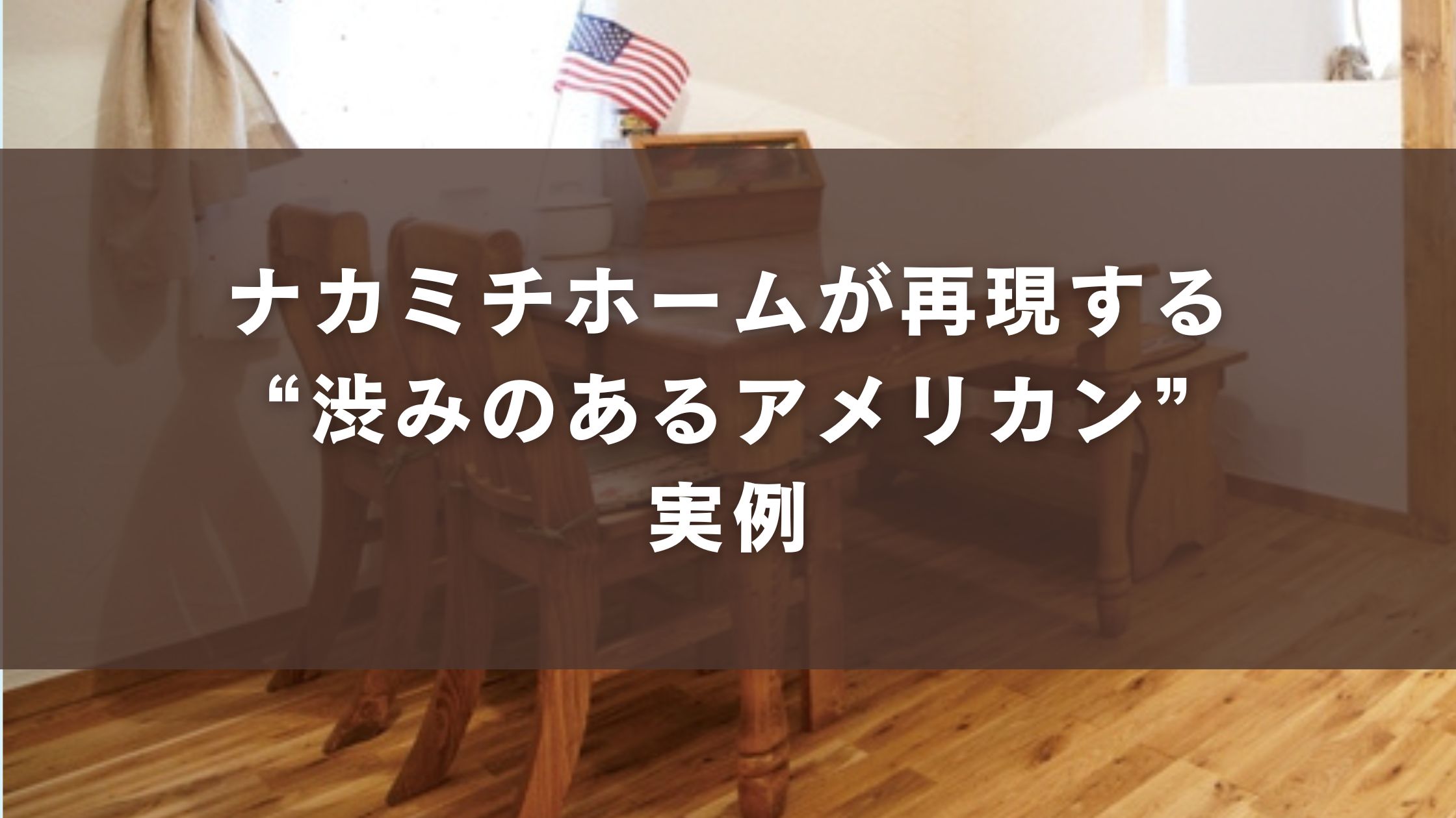 ナカミチホームが再現する“渋みのあるアメリカン”実例