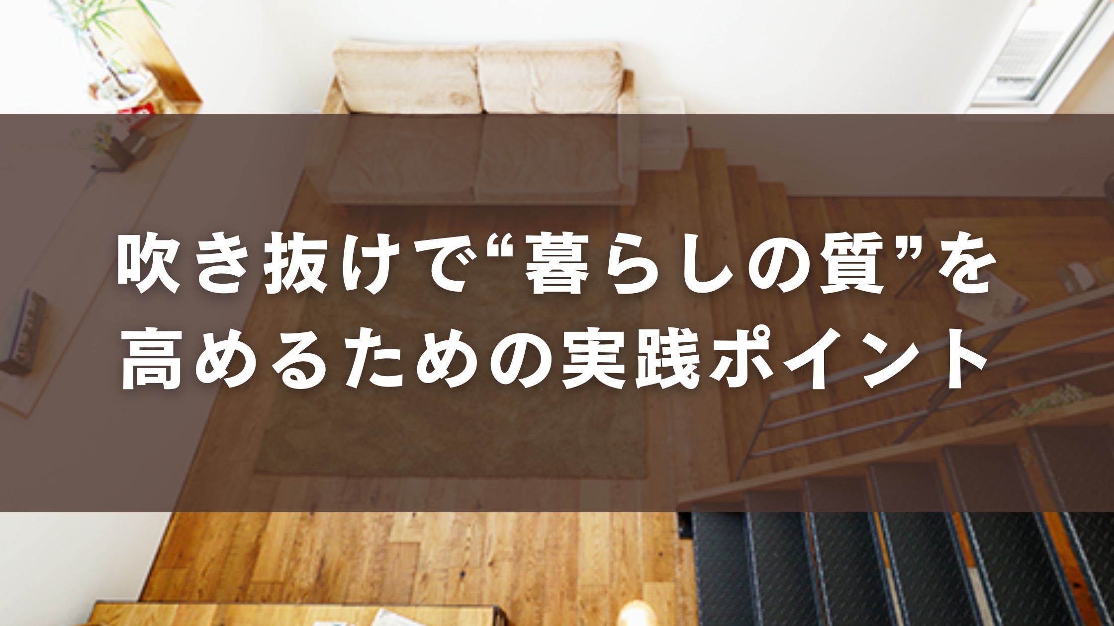 吹き抜けで“暮らしの質”を高めるための実践ポイント