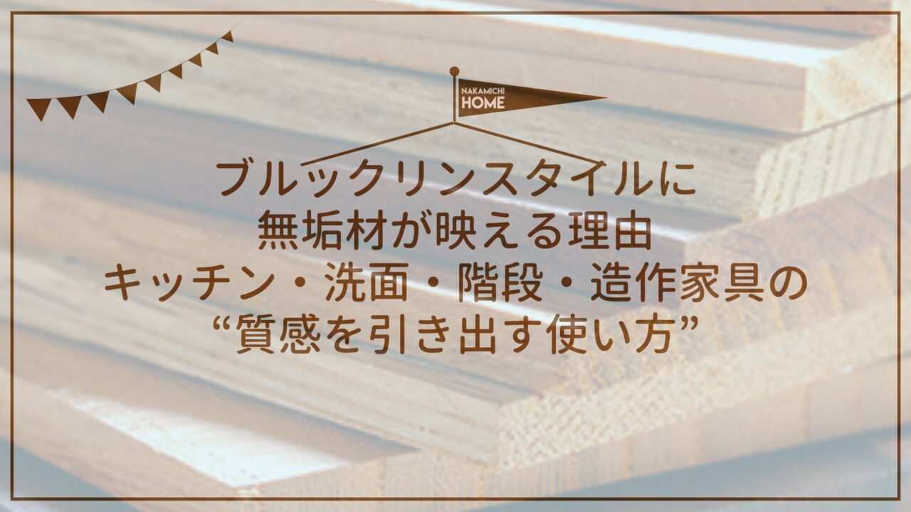 ブルックリンスタイルに無垢材が映える理由｜キッチン・洗面・階段・造作家具の“質感を引き出す使い方”