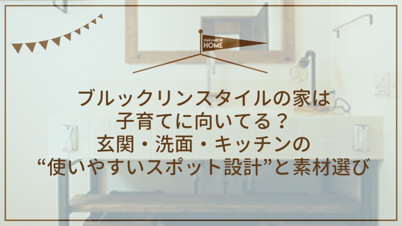 ブルックリンスタイルの家は子育てに向いてる？玄関・洗面・キッチンの“使いやすいスポット設計”と素材選び
