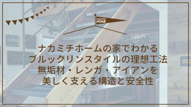 12-4ナカミチホームの家でわかるブルックリンスタイルの理想工法｜無垢材・レンガ・アイアンを美しく支える構造と安全性