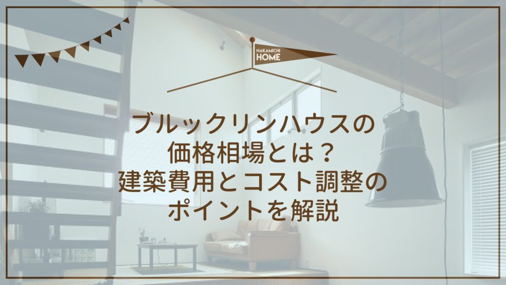 ブルックリンハウスの価格相場とは？建築費用とコスト調整のポイントを解説